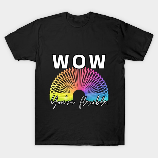 WOW, You're flexible. T-Shirt by Roasted Ficus